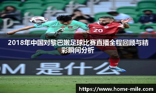 2018年中国对黎巴嫩足球比赛直播全程回顾与精彩瞬间分析